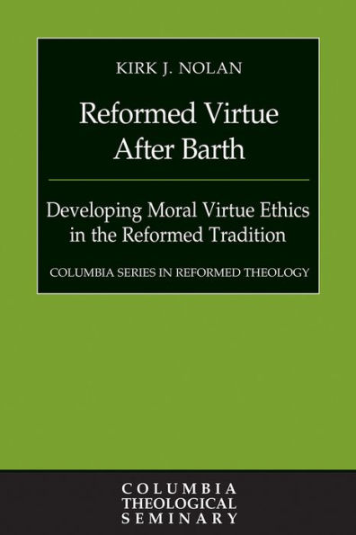 Reformed Virtue after Barth: Developing Moral Virture Ethics in the Reformed Tradition