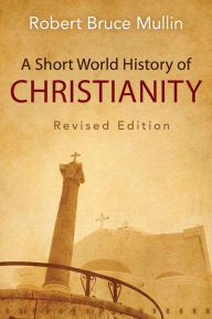 Title: A Short World History of Christianity, Revised Edition, Author: Robert Bruce Mullin