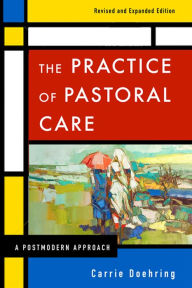 Title: The Practice of Pastoral Care, Revised and Expanded Edition: A Postmodern Approach, Author: Carrie Doehring