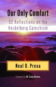 Title: Our Only Comfort: 52 Reflections on the Heidelberg Catechism, Author: Neal Presa