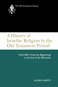 Title: A History of Israelite Religion in the Old Testament Period, Volume I: From the Beginnings to the End of the Monarchy, Author: Rainer Albertz