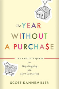 Title: The Year without a Purchase: One Family's Quest to Stop Shopping and Start Connecting, Author: Scott Dannemiller