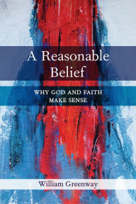 Title: A Reasonable Belief: Why God and Faith Make Sense, Author: William Greenway