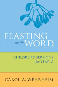 Title: Feasting on the Word Children's Sermons for Year C, Author: Carol  A Wehrheim