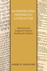 Title: Interpreting Prophetic Literature: Historical and Exegetical Tools for Reading the Prophets, Author: James D. Nogalski