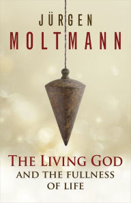 Title: The Living God and the Fullness of Life, Author: Jürgen Moltmann