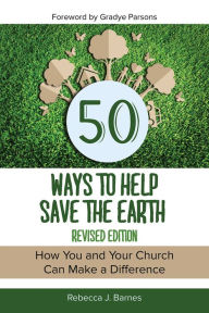 Title: 50 Ways to Help Save the Earth, Revised Edition: How You and Your Church Can Make a Difference, Author: Rebecca Barnes