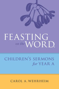 Title: Feasting on the Word Childrens's Sermons for Year A, Author: Carol  A Wehrheim