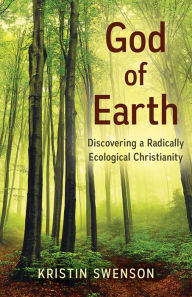 Title: God of Earth: Discovering a Radically Ecological Christianity, Author: Kristin Swenson