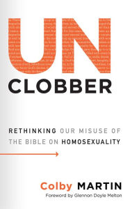 Title: UnClobber: Rethinking Our Misuse of the Bible on Homosexuality, Author: Colby Martin