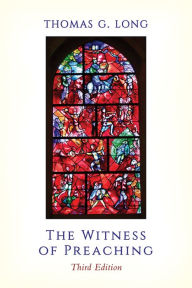 Title: The Witness of Preaching, Third Edition, Author: Thomas G. Long