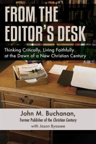 Title: From the Editor's Desk: Thinking Critically, Living Faithfully at the Dawn of a New Christian Century, Author: John M. Buchanan