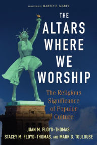 Title: The Altars Where We Worship: The Religious Significance of Popular Culture, Author: Juan M. Floyd-Thomas