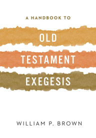Title: A Handbook to Old Testament Exegesis, Author: William P. Brown