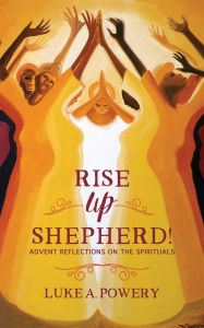 Title: Rise Up, Shepherd!: Advent Reflections on the Spirituals, Author: Luke A. Powery