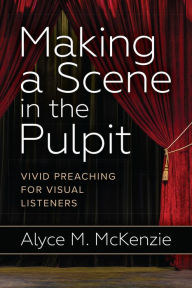 Title: Making a Scene in the Pulpit: Vivid Preaching for Visual Listeners, Author: Alyce M. McKenzie