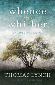 Title: Whence and Whither: On Lives and Living, Author: Thomas Lynch