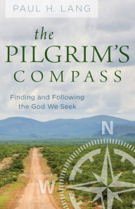 Title: The Pilgrim's Compass: Finding and Following the God We Seek, Author: Paul H. Lang