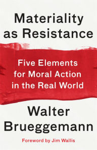 Title: Materiality as Resistance: Five Elements for Moral Action in the Real World, Author: Walter Brueggemann