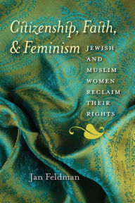 Title: Citizenship, Faith, and Feminism: Jewish and Muslim Women Reclaim Their Rights, Author: Jan Feldman