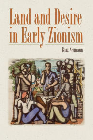 Title: Land and Desire in Early Zionism, Author: Boaz Neumann