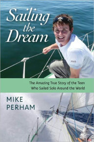 Title: Sailing the Dream: The Amazing True Story of the Teen Who Sailed Solo Around the World, Author: Mike Perham