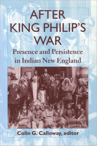 Title: After King Philip's War: Presence and Persistence in Indian New England, Author: Colin G. Calloway
