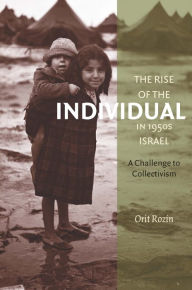Title: The Rise of the Individual in 1950s Israel: A Challenge to Collectivism, Author: Orit Rozin