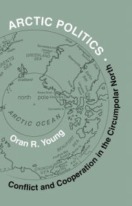 Title: Arctic Politics: Conflict and Cooperation in the Circumpolar North, Author: Oran R. Young