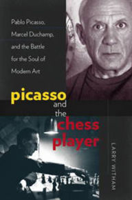 Title: Picasso and the Chess Player: Pablo Picasso, Marcel Duchamp, and the Battle for the Soul of Modern Art, Author: Larry Witham