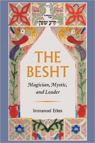 Title: The Besht: Magician, Mystic, and Leader, Author: Immanuel Etkes