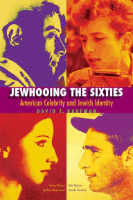 Title: Jewhooing the Sixties: American Celebrity and Jewish Identity--Sandy Koufax, Lenny Bruce, Bob Dylan, and Barbra Streisand, Author: David E. Kaufman