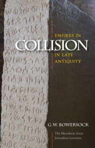 Title: Empires in Collision in Late Antiquity, Author: G. W. Bowersock