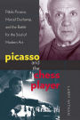 Picasso and the Chess Player: Pablo Picasso, Marcel Duchamp, and the Battle for the Soul of Modern Art