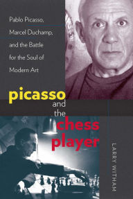 Title: Picasso and the Chess Player: Pablo Picasso, Marcel Duchamp, and the Battle for the Soul of Modern Art, Author: Larry Witham