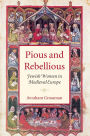 Pious and Rebellious: Jewish Women in Medieval Europe