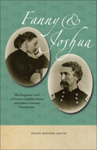 Title: Fanny & Joshua: The Enigmatic Lives of Frances Caroline Adams and Joshua Lawrence Chamberlain, Author: Diane Monroe Smith