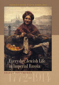 Title: Everyday Jewish Life in Imperial Russia: Select Documents, 1772-1914, Author: ChaeRan Y. Freeze