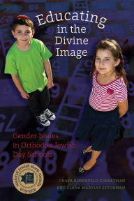 Title: Educating in the Divine Image: Gender Issues in Orthodox Jewish Day Schools, Author: Chaya Rosenfeld Gorsetman