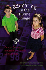 Title: Educating in the Divine Image: Gender Issues in Orthodox Jewish Day Schools, Author: Chaya Rosenfeld Gorsetman