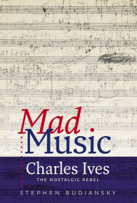 Title: Mad Music: Charles Ives, the Nostalgic Rebel, Author: Stephen Budiansky