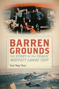 Title: Barren Grounds: The Story of the Tragic Moffatt Canoe Trip, Author: Skip Pessl