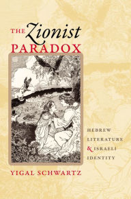 Title: The Zionist Paradox: Hebrew Literature and Israeli Identity, Author: Yigal Schwartz