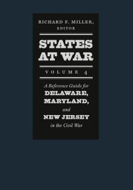 Title: States at War, Volume 4: A Reference Guide for Delaware, Maryland, and New Jersey in the Civil War, Author: Richard F. Miller