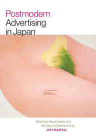 Title: Postmodern Advertising in Japan: Seduction, Visual Culture, and the Tokyo Art Directors Club, Author: Ory Bartal