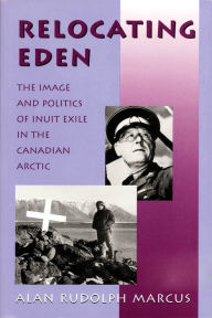 Title: Relocating Eden: The Image and Politics of Inuit Exile in the Canadian Arctic, Author: Alan Rudolph Marcus