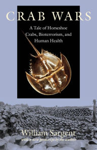 Title: Crab Wars: A Tale of Horseshoe Crabs, Bioterrorism, and Human Health, Author: William Sargent