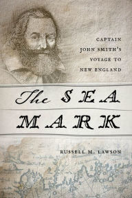 Title: The Sea Mark: Captain John Smith's Voyage to New England, Author: Russell M. Lawson