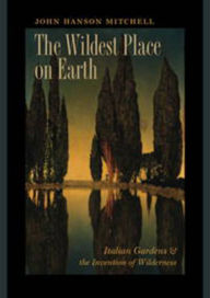 Title: The Wildest Place on Earth: Italian Gardens and the Invention of Wilderness, Author: John Hanson Mitchell