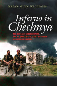 Title: Inferno in Chechnya: The Russian-Chechen Wars, the Al Qaeda Myth, and the Boston Marathon Bombings, Author: Brian Glyn Williams